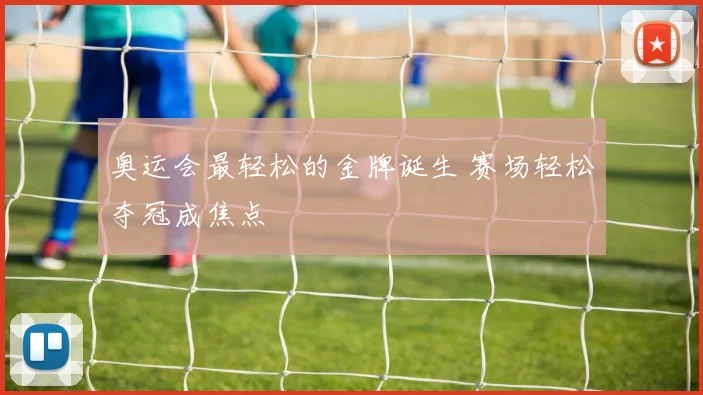 奥运会最轻松的金牌诞生 赛场轻松夺冠成焦点