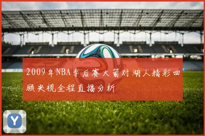 2009年NBA季后赛火箭对湖人精彩回顾央视全程直播分析