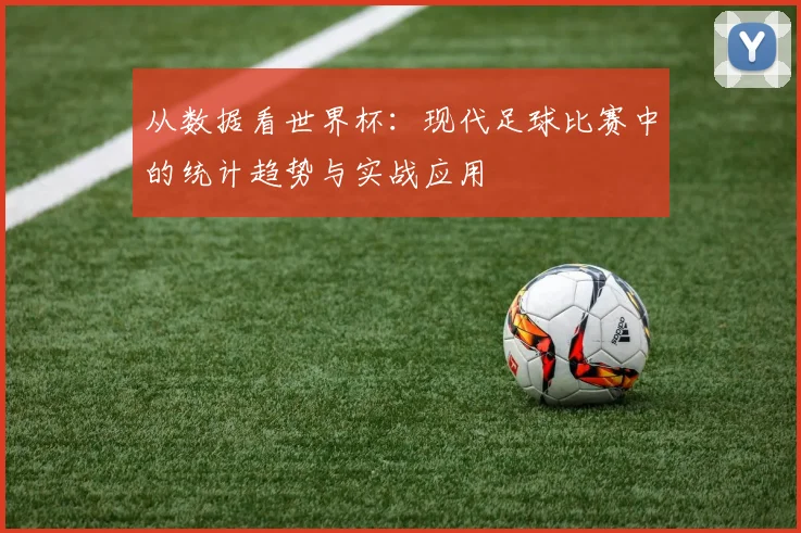 从数据看世界杯：现代足球比赛中的统计趋势与实战应用