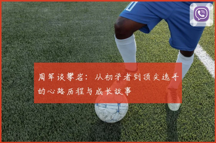 周军谈攀岩：从初学者到顶尖选手的心路历程与成长故事