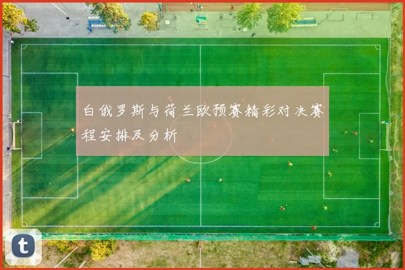 白俄罗斯与荷兰欧预赛精彩对决赛程安排及分析