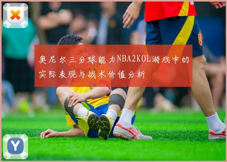 奥尼尔三分球能力NBA2KOL游戏中的实际表现与战术价值分析