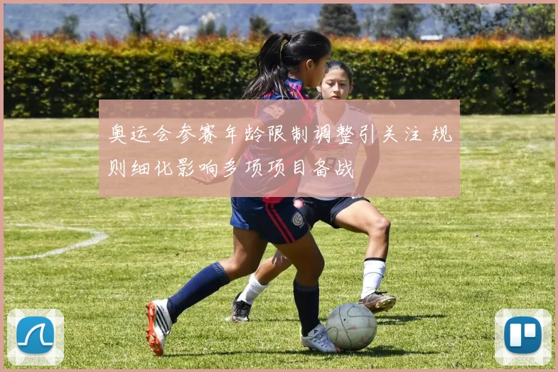 奥运会参赛年龄限制调整引关注 规则细化影响多项项目备战