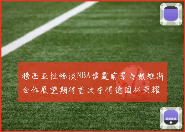 穆西亚拉畅谈NBA雷霆前景与戴维斯合作展望期待首次夺得德国杯荣耀