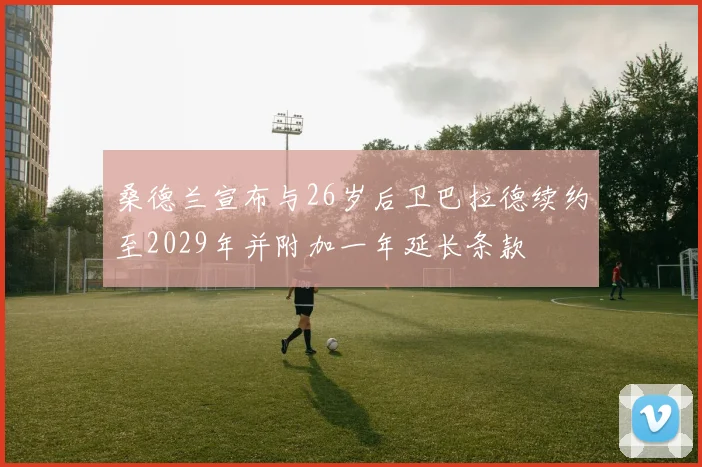 桑德兰宣布与26岁后卫巴拉德续约至2029年并附加一年延长条款