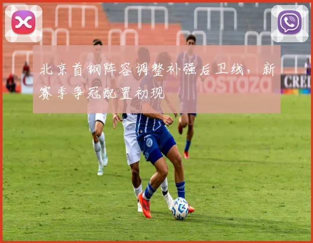 北京首钢阵容调整补强后卫线，新赛季争冠配置初现