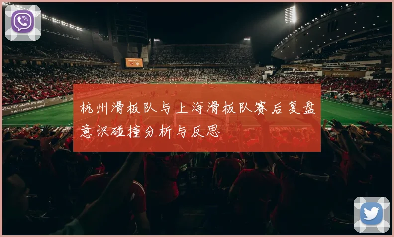 杭州滑板队与上海滑板队赛后复盘意识碰撞分析与反思